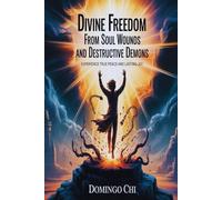 Divine Freedom From Soul Wounds And Destructive Demons: Experience True Peace and Lasting Joy