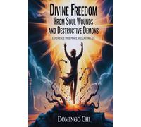 Divine Freedom From Soul Wounds And Destructive Demons: Experience True Peace and Lasting Joy