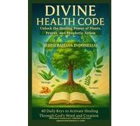 Divine Health Code - 40 Daily Keys To Activate Healing Through God's Word And Creation - (Edisi Bahasa Indonesia): Unlock The Healing Power Of Plants, Prayer, And Prophetic Action (Indonesian Edition)