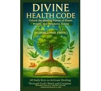 Divine Health Code - 40 Daily Keys To Activate Healing Through God's Word And Creation - (Nederlandse Editie): Unlock The Healing Power Of Plants, Prayer, And Prophetic Action (Dutch Edition)