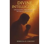Divine Intelligence: Unlocking the Secrets of Intimacy with God