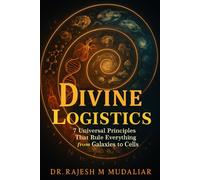 Divine Logistics: 7 Universal Principles That Rule Everything from Galaxies to Cells