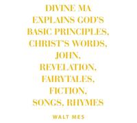 Divine Ma Explains God's Basic Principles, Christ's words, John, Revelation, Fairytales, Fiction, Songs, Rhymes: Stay Up B Immortal Books