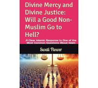 Divine Mercy and Divine Justice: Will a Good Non-Muslim Go to Hell?: A Clear Islamic Response to One of the Most Common Questions About Islam