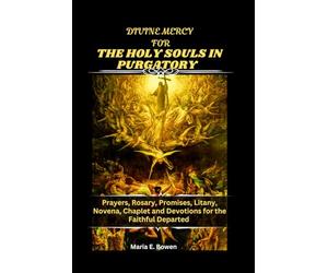 DIVINE MERCY FOR THE HOLY SOULS IN PURGATORY: Prayers, Rosary, Promises, Litany, Novena, Chaplet and Devotions for the Faithful Departed