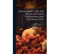 Divine Mercy; Or, the Riches of God's Pardoning and Paternal Love