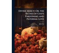 Divine Mercy; Or, the Riches of God's Pardoning and Paternal Love