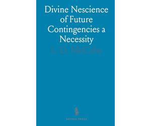 Divine Nescience of Future Contingencies a Necessity: Being an Introduction to the Foreknowledge of God, and Cognate Themes