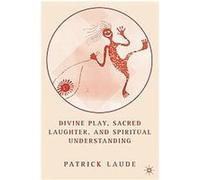 Divine Play, Sacred Laughter, And Spiritual Understanding Patrick Laude (Auteur)