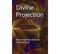 Divine Projection: How and Why Humans Created God