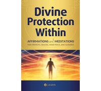 Divine Protection Within: Affirmations and Meditations for Strength, Healing, Inner Peace, and Guidance