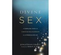 Divine Sex A Compelling Vision for Christian Relationships in a Hypersexualized Age by James Smith Dr Jonathan Grant, James Smith (Auteur)