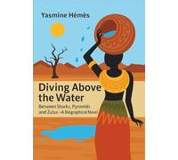 Diving Above the Water - Between Sharks, Pyramids and Zulus: A Journey of Hope and Action - A Biographical Novel