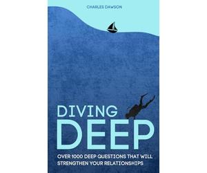 Diving Deep: Over 1000 Deep Questions That Will Strengthen Your Relationship with Friends, Family, Partner and Yourself