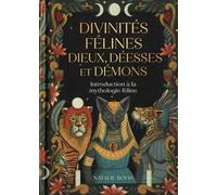 Divinités Félines : Dieux, Déesses Et Démons - Introduction À La Mythologie Féline