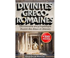 DIVINITÉS GRECO-ROMAINES Dictionnaire Encyclopédique ILLUSTRÉ COULEUR: Dieux et Déesses de la Grèce Antique et de Rome. Les mythes, cultes, iconographie et généalogies complètes.