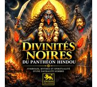 Divinités noires du panthéon hindou: Symboles, mythes et spiritualité d’une sacralité sombre