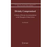 Divinity Compromised: A Study Of Divine Accommodation In The Thought Of John Calvin