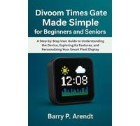DIVOOM TIMES GATE MADE SIMPLE FOR BEGINNERS AND SENIORS: A Step-by-Step User Guide to Understanding the Device, Exploring Its Features, and Personalizing Your Smart Pixel Display