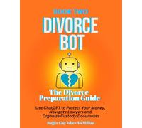 Divorce Bot Book Two - the Divorce Preparation Guide: Use ChatGPT to Protect Your Money, Navigate Lawyers and Organize Custody Documents Sugar Gay Isber McMillan
