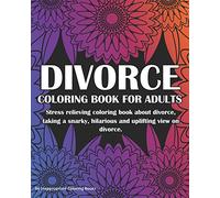 Divorce Coloring Book For Adults: Stress relieving coloring book about divorce, taking a snarky, hilarious and uplifting view on divorce
