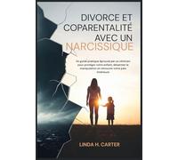 Divorce et Coparentalité avec un narcissique: Un guide pratique éprouvé par un clinicien pour protéger votre enfant, désarmer la manipulation et retrouver votre paix intérieure