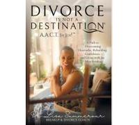 Divorce Is Not A Destination(R) A.A.C.T. In Joy!(Tm)