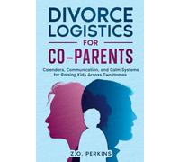 Divorce Logistics for Co-Parents: A Practical Guide to Calm, Predictable Co-Parenting After Divorce: Calendars, Communication, and Systems That Reduce Conflict Across Two Homes