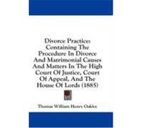 Divorce Practice: Containing the Procedure in Divorce and Matrimonial Causes and Matters in the High Court of Justice, Court of Appeal, Oakley, Thomas William Henry (Auteur)