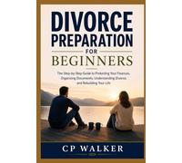 DIVORCE PREPARATION FOR BEGINNERS: The Step-by-Step Guide to Protecting Your The Step-by-Step Guide to Protecting Your Finances, Organizing Documents, Understanding Divorce, and Rebuilding Your Life