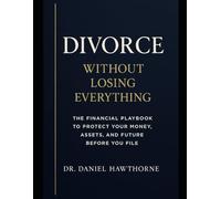 Divorce Without Losing Everything: The Financial Playbook to Protect Your Money, Assets, and Future Before You File