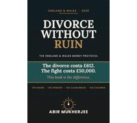 Divorce Without Ruin: The England & Wales Money Protocol: What the Court Actually Decides, What Solicitors Actually Charge For, and How to Keep the House, the Pension, and Your Sanity