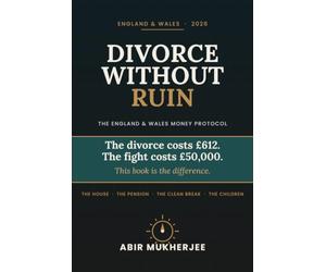 Divorce Without Ruin: The England & Wales Money Protocol: What the Court Actually Decides, What Solicitors Actually Charge For, and How to Keep the House, the Pension, and Your Sanity