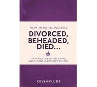 Divorced, Beheaded, Died...: The History of Britain's Kings and Queens in Bite-sized Chunks Flude, Kevin (Auteur)