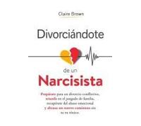 Divorciándote De Un Narcisista: Prepárate Para Un Divorcio Conflictivo, Triunfa En El Juzgado De Familia, Recupérate Del Abuso Emocional Y Abraza Un Nuevo Comienzo Sin Tu Ex Tóxico (Spanish Edition)
