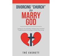 Divorcing "Church" to Marry God: Letting Go of Unhealthy Westernized Christian Traditions and Focusing on Christ-like Living