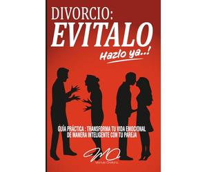 DIVORCIO : EVITALO, HAZLO YA..!: GUÍA PRACTICA : TRANSFORMA TU VIDA EMOCIONAL DE MANERA INTELIGENTE CON TU PAREJA ; LAS CUATRO DIMENSIONES Y LAS SIETE ESTRATEGIAS PARA LOGRARLO ..!
