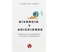 DIVORCIO Y ADICCIONES: Sanar el alma en medio del caos emocional y la dependencia.