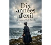 Dix années d'exil: Le récit poignant de l'exil de Madame de Staël et de son opposition à Napoléon, une exploration des thèmes de la liberté et du despotisme.