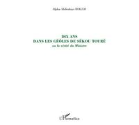 Dix ans dans les geôles de Sékou Touré Ou la vérité du Ministre - Alpha-Abdoulaye Diallo - L'harmattan - broché - Récit