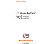 Dix ans de bonheur. Un couple de bourgeois à l'Âge des extrêmes Jean-Pierre Warnier (Auteur)