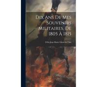 Dix Ans De Mes Souvenirs Militaires, De 1805 À 1815