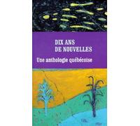 Dix Ans De Nouvelles. Une Anthologie Quebecoise