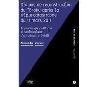 Dix ans de reconstruction du Tôhoku après la triple catastrophe du 11 mars 2011: Approche géopolitique et sociologique d'un désastre inédit
