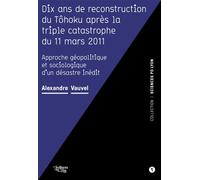 Dix ans de reconstruction du Tôhoku après la triple catastrophe du 11 mars 2011: Approche géopolitique et sociologique d'un désastre inédit