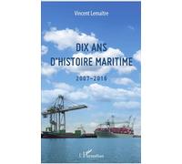 Dix ans d'histoire maritime 2007-2016 - Vincent Lemaître - L'harmattan - broché - Essai