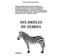 Dix Drôles de Zèbres: FRANCOIS-RENE de CHATEAUBRIAND - ALPHONSE-MARIE-LOUIS de LAMARTINE - HONORE de BALZAC - JULES MICHELET - COMTESSE SOPHIE de ... PROSPER MERIMEE - GEORGE SAND - LOUISE COLET.