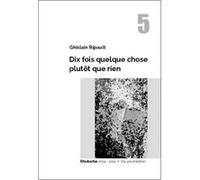 Dix fois quelque chose plutôt que rien Ghislain RIPAULT (Auteur)