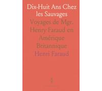 Dix-Huit Ans Chez les Sauvages: Voyages de Mgr. Henry Faraud en Amérique Britannique