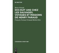 Dix-Huit Ans Chez Les Sauvages. Voyages Et Missions De Henry Faraud